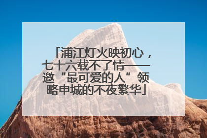 浦江灯火映初心，七十六载不了情——邀“最可爱的人”领略申城的不夜繁华
