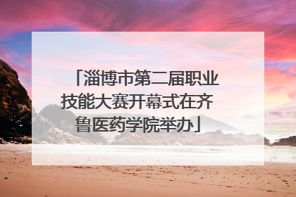 淄博市第二届职业技能大赛开幕式在齐鲁医药学院举办