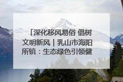 深化移风易俗 倡树文明新风｜乳山市海阳所镇：生态绿色引领健康生活新时尚