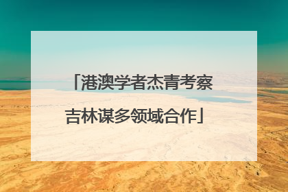 港澳学者杰青考察吉林谋多领域合作