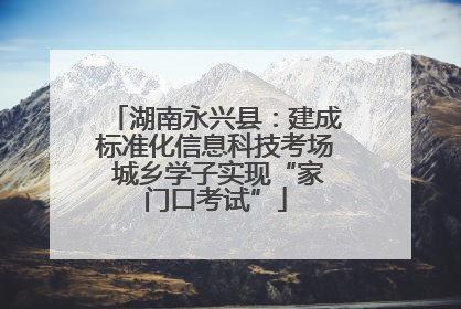 湖南永兴县：建成标准化信息科技考场 城乡学子实现“家门口考试”