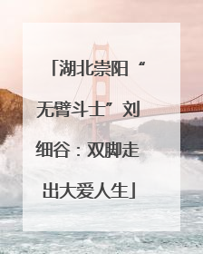 湖北崇阳“无臂斗士”刘细谷：双脚走出大爱人生