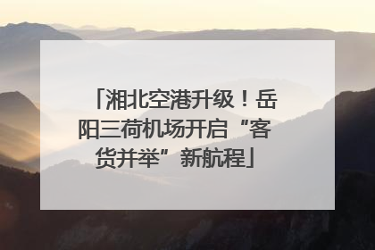 湘北空港升级！岳阳三荷机场开启“客货并举”新航程