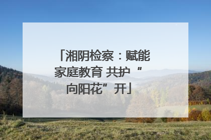 湘阴检察：赋能家庭教育 共护“向阳花”开