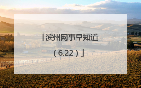 滨州网事早知道（6.22）