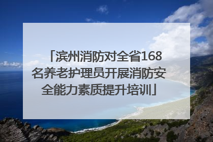 滨州消防对全省168名养老护理员开展消防安全能力素质提升培训