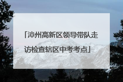 漳州高新区领导带队走访检查辖区中考考点