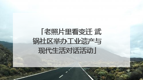 老照片里看变迁 武锅社区举办工业遗产与现代生活对话活动