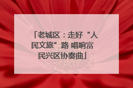 老城区：走好“人民文旅”路 唱响富民兴区协奏曲