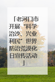 老河口市开展“科学治沙、兴业利民”世界防治荒漠化日宣传活动