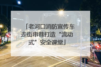 老河口消防宣传车走街串巷打造“流动式”安全课堂