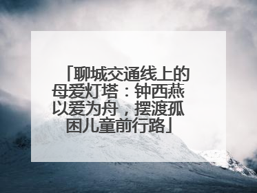 聊城交通线上的母爱灯塔：钟西燕以爱为舟，摆渡孤困儿童前行路