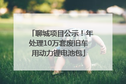 聊城项目公示！年处理10万套废旧车用动力锂电池包