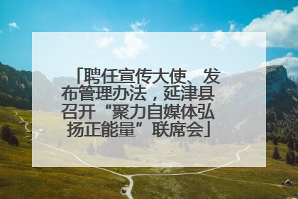 聘任宣传大使、发布管理办法，延津县召开“聚力自媒体弘扬正能量”联席会