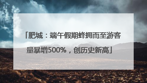 肥城：端午假期蜂拥而至游客量暴增500%，创历史新高