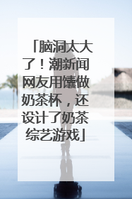 脑洞太大了！潮新闻网友用馕做奶茶杯，还设计了奶茶综艺游戏