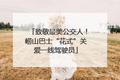 致敬最美公交人！崂山巴士“花式”关爱一线驾驶员