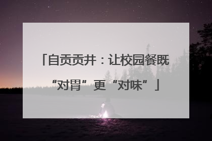 自贡贡井：让校园餐既“对胃”更“对味”