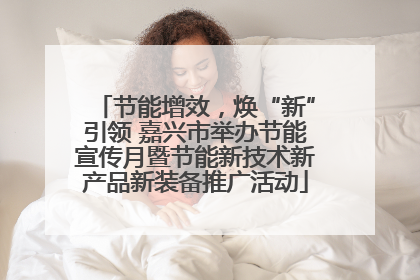 节能增效，焕“新”引领 嘉兴市举办节能宣传月暨节能新技术新产品新装备推广活动