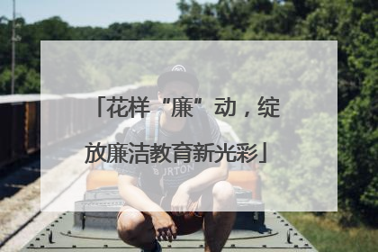 花样“廉”动，绽放廉洁教育新光彩