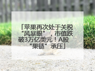 苹果再次处于关税“风暴眼”，市值跌破3万亿美元！A股“果链”承压