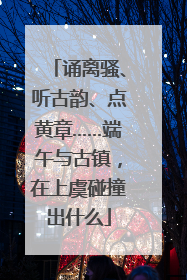 诵离骚、听古韵、点黄章……端午与古镇，在上虞碰撞出什么