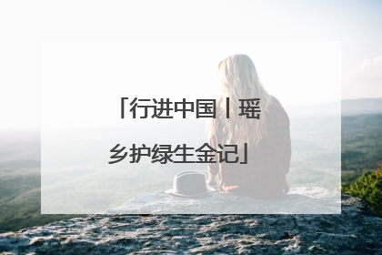 行进中国丨瑶乡护绿生金记
