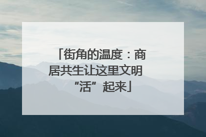 街角的温度：商居共生让这里文明“活”起来