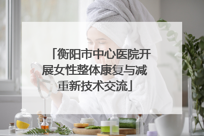 衡阳市中心医院开展女性整体康复与减重新技术交流
