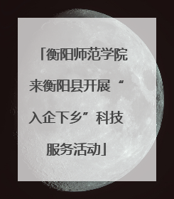 衡阳师范学院来衡阳县开展“入企下乡”科技服务活动