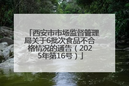西安市市场监督管理局关于6批次食品不合格情况的通告（2025年第16号）