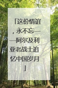 这份情谊，永不忘——阿尔及利亚老战士追忆中国岁月