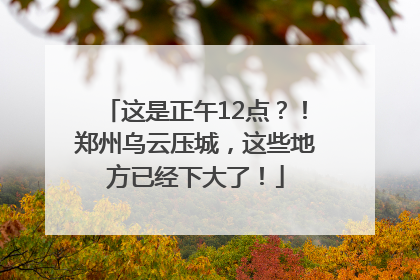 这是正午12点？！郑州乌云压城，这些地方已经下大了！