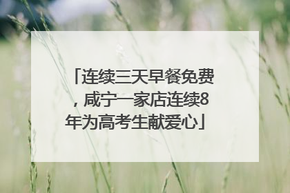 连续三天早餐免费，咸宁一家店连续8年为高考生献爱心