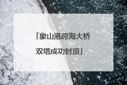 象山港跨海大桥双塔成功封顶