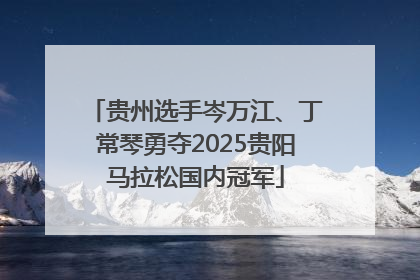 贵州选手岑万江、丁常琴勇夺2025贵阳马拉松国内冠军