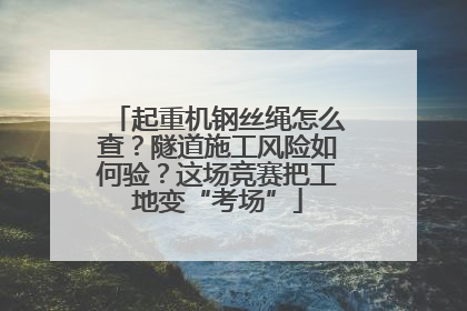 起重机钢丝绳怎么查？隧道施工风险如何验？这场竞赛把工地变“考场”