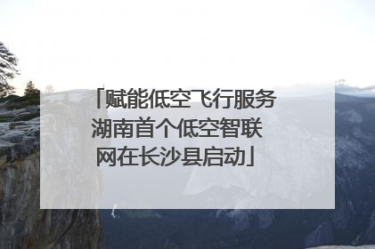 赋能低空飞行服务 湖南首个低空智联网在长沙县启动