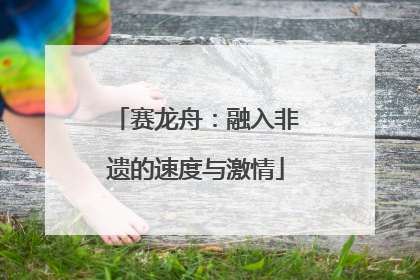 赛龙舟：融入非遗的速度与激情
