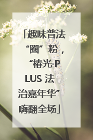 趣味普法“圈”粉，“椿光·PLUS 法治嘉年华”嗨翻全场