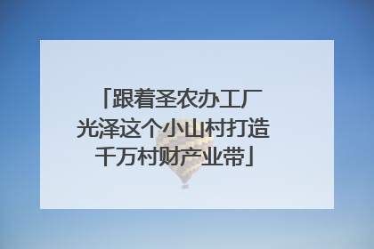 跟着圣农办工厂 光泽这个小山村打造千万村财产业带