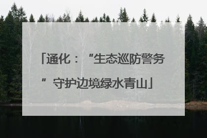 通化：“生态巡防警务”守护边境绿水青山