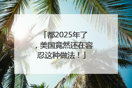 都2025年了，美国竟然还在容忍这种做法！