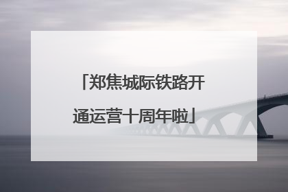 郑焦城际铁路开通运营十周年啦