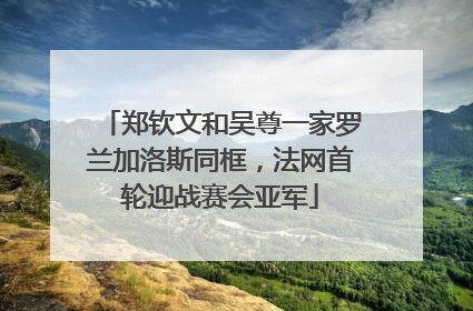 郑钦文和吴尊一家罗兰加洛斯同框，法网首轮迎战赛会亚军