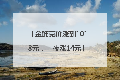 金饰克价涨到1018元，一夜涨14元