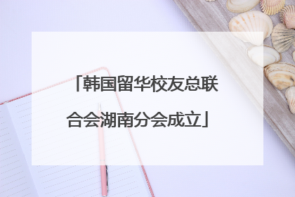 韩国留华校友总联合会湖南分会成立
