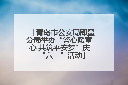 青岛市公安局即墨分局举办“警心暖童心 共筑平安梦”庆“六一”活动