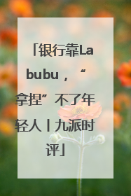银行靠Labubu，“拿捏”不了年轻人丨九派时评