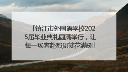 镇江市外国语学校2025届毕业典礼圆满举行，让每一场奔赴都见繁花满树